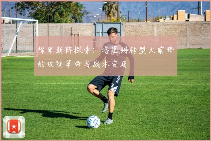 绿军新阵探索：塔图姆转型大前锋的攻防革命与战术变局