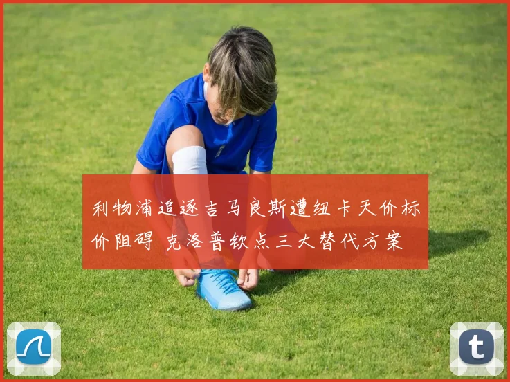 利物浦追逐吉马良斯遭纽卡天价标价阻碍 克洛普钦点三大替代方案