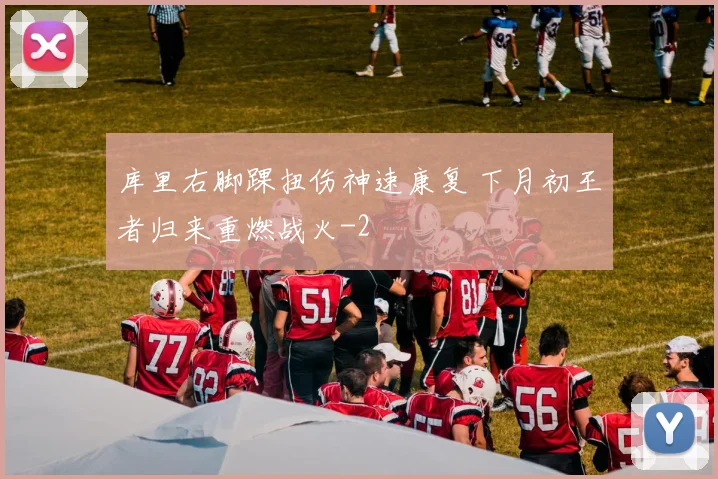 库里右脚踝扭伤神速康复 下月初王者归来重燃战火