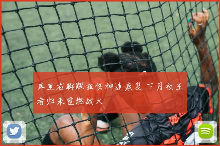 库里右脚踝扭伤神速康复 下月初王者归来重燃战火
