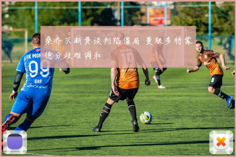 桑乔买断费谈判陷僵局 曼联多特蒙德分歧难调和
