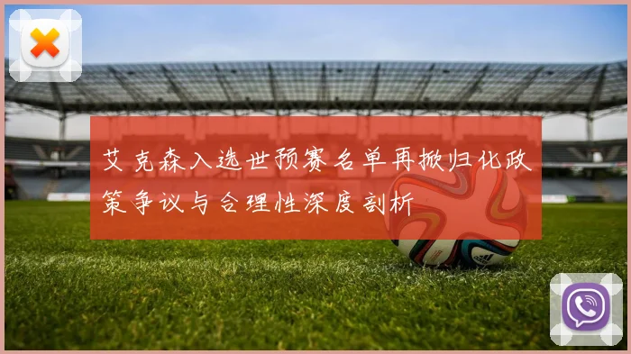 艾克森入选世预赛名单再掀归化政策争议与合理性深度剖析