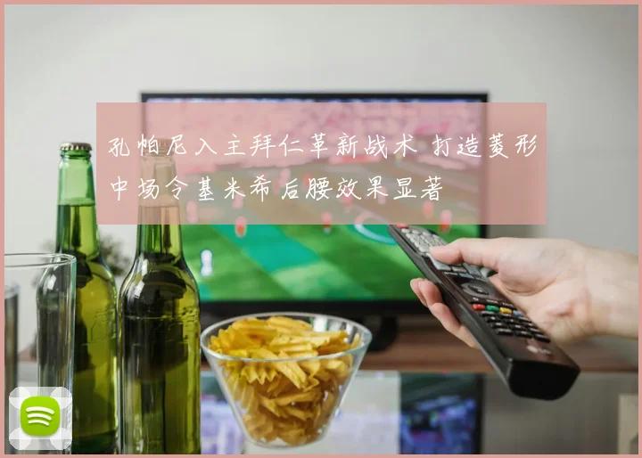 孔帕尼入主拜仁革新战术 打造菱形中场令基米希后腰效果显著