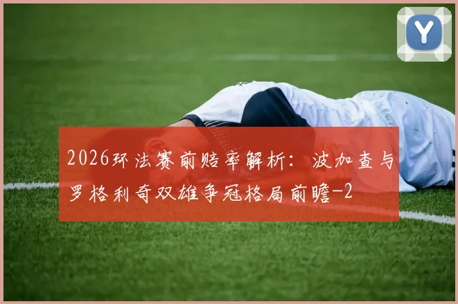 2026环法赛前赔率解析：波加查与罗格利奇双雄争冠格局前瞻